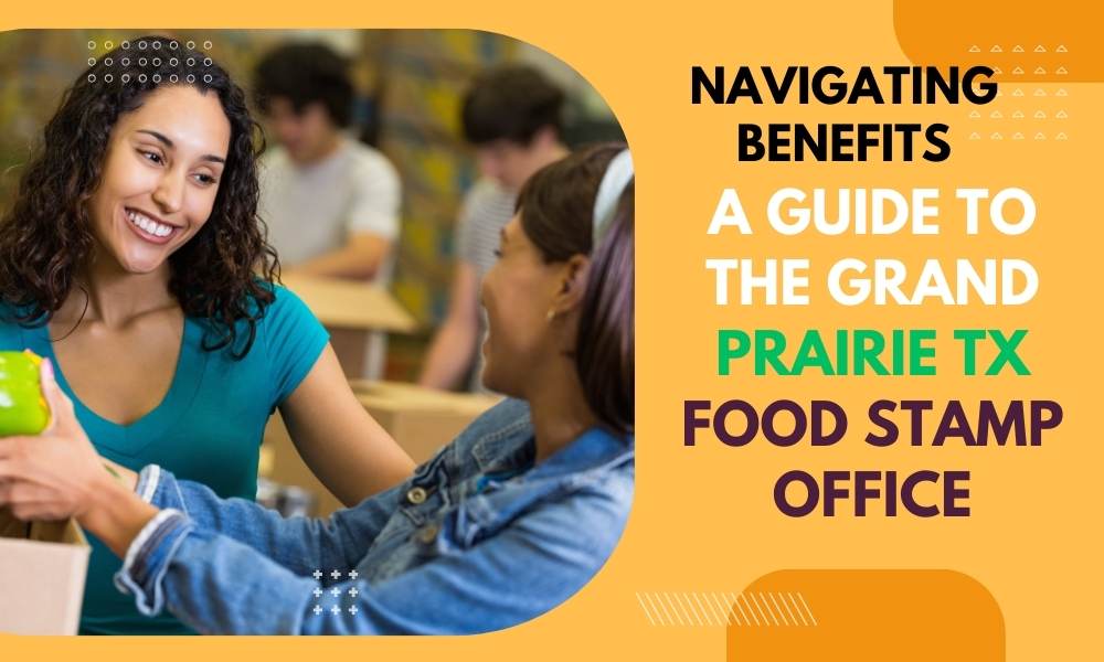 Navigating Benefits: A Guide to the Grand Prairie TX Food Stamp Office